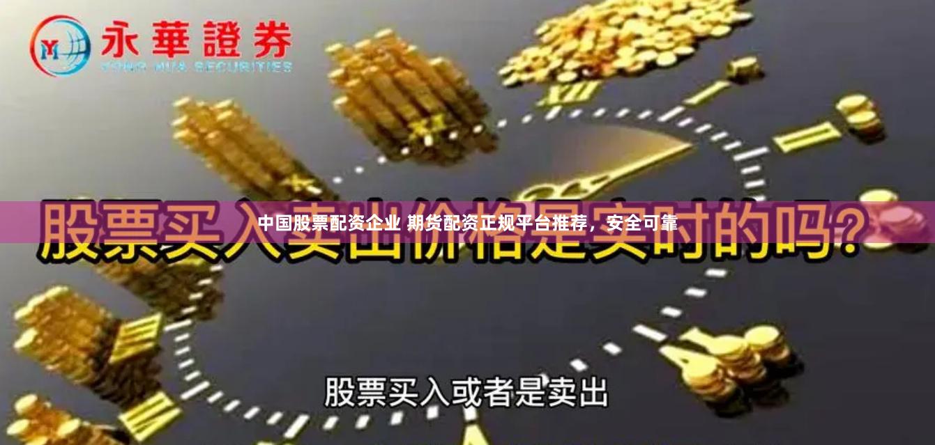 中国股票配资企业 期货配资正规平台推荐，安全可靠