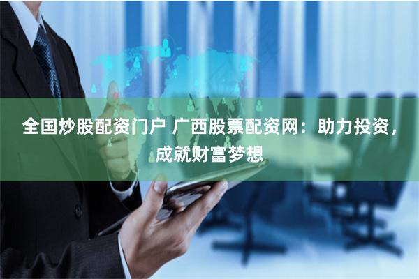 全国炒股配资门户 广西股票配资网：助力投资，成就财富梦想