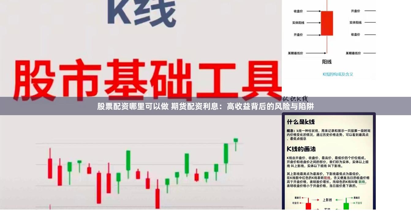 股票配资哪里可以做 期货配资利息：高收益背后的风险与陷阱