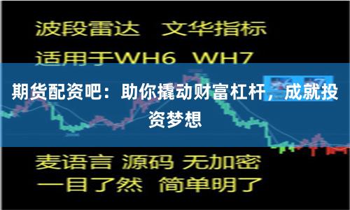 期货配资吧：助你撬动财富杠杆，成就投资梦想