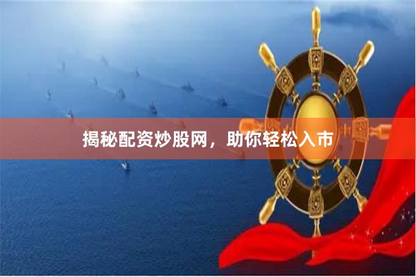揭秘配资炒股网，助你轻松入市
