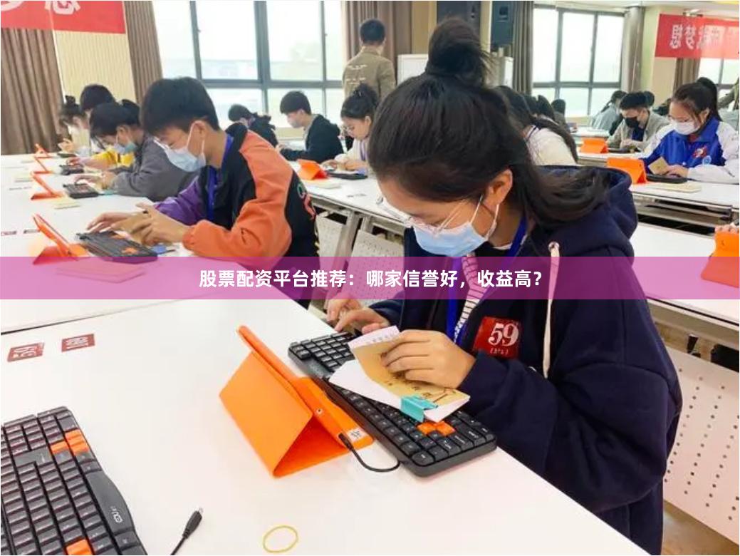 股票配资平台推荐：哪家信誉好，收益高？