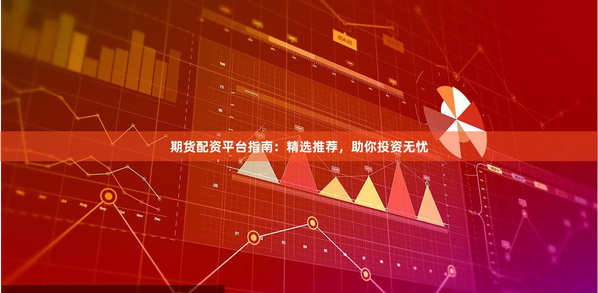 期货配资平台指南：精选推荐，助你投资无忧