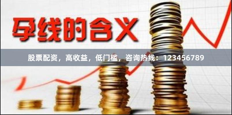 股票配资，高收益，低门槛，咨询热线：123456789