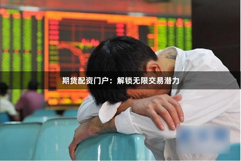 期货配资门户：解锁无限交易潜力