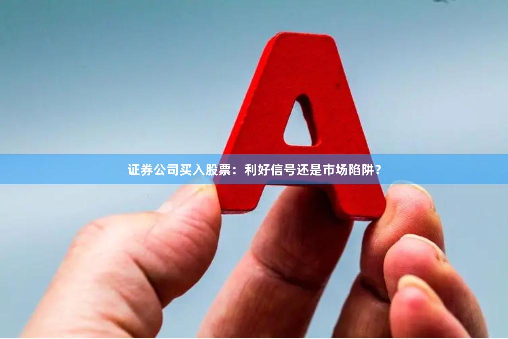 证券公司买入股票：利好信号还是市场陷阱？