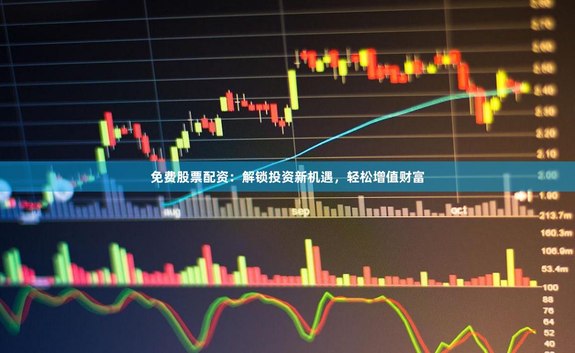 免费股票配资：解锁投资新机遇，轻松增值财富