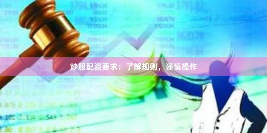 炒股配资要求：了解规则，谨慎操作