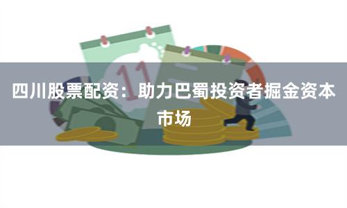 四川股票配资：助力巴蜀投资者掘金资本市场
