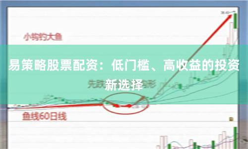 易策略股票配资:低门槛、高收益的投资新选择