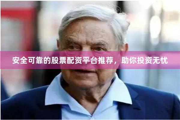 安全可靠的股票配资平台推荐,助你投资无忧