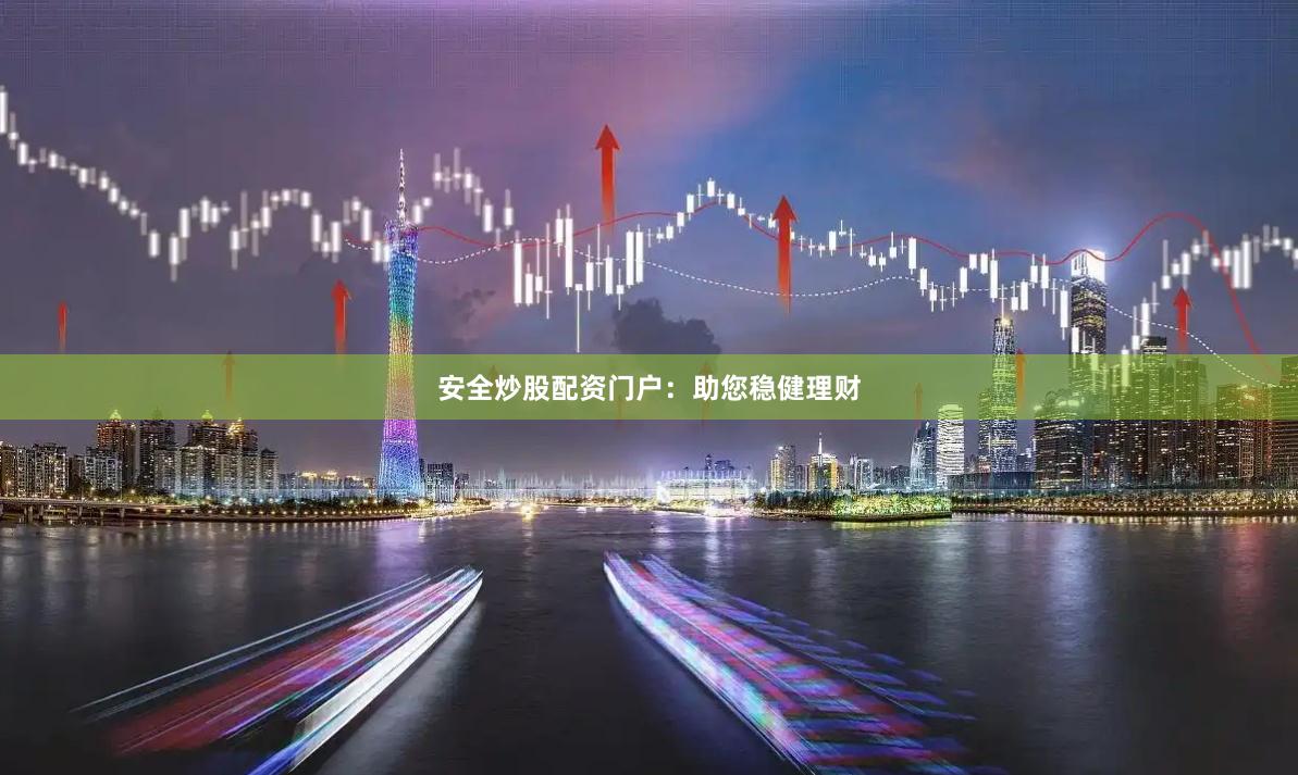 安全炒股配资门户:助您稳健理财