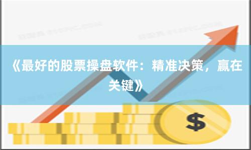 《最好的股票操盘软件：精准决策，赢在关键》