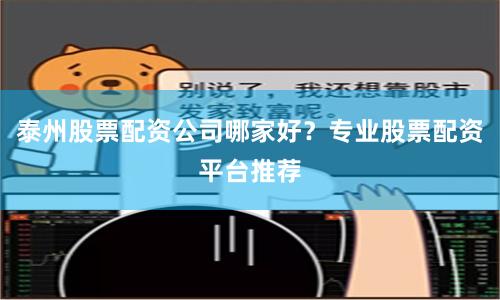 泰州股票配资公司哪家好？专业股票配资平台推荐