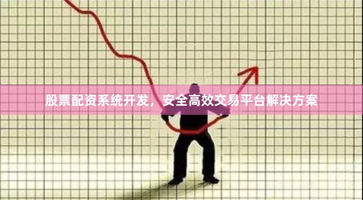 股票配资系统开发，安全高效交易平台解决方案