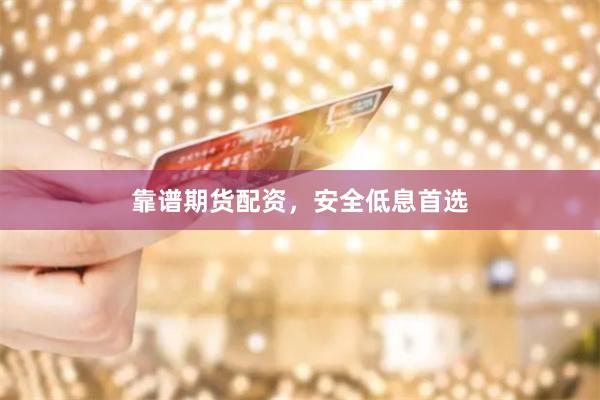 靠谱期货配资，安全低息首选