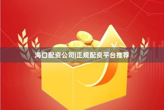 海口配资公司|正规配资平台推荐
