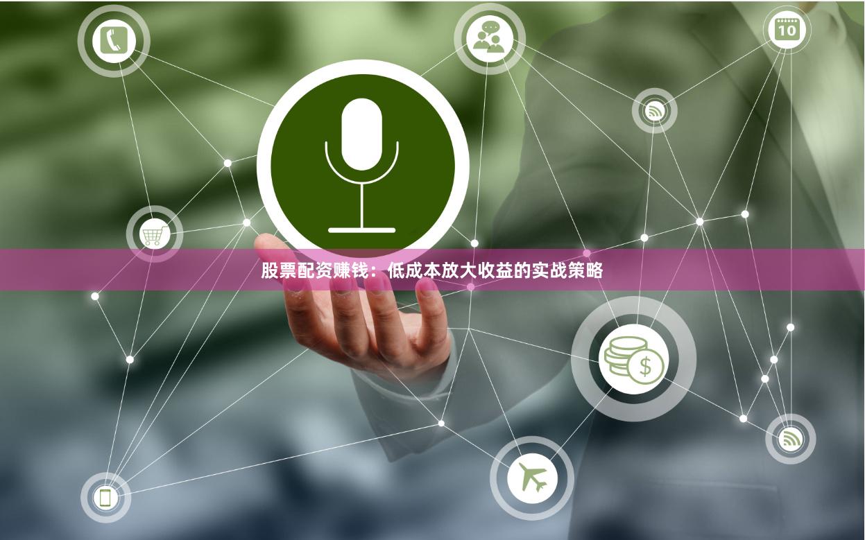 股票配资赚钱：低成本放大收益的实战策略