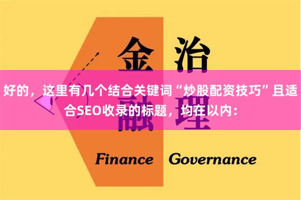 好的，这里有几个结合关键词“炒股配资技巧”且适合SEO收录的标题，均在以内：