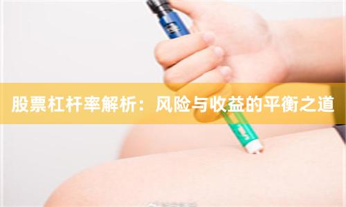 股票杠杆率解析：风险与收益的平衡之道