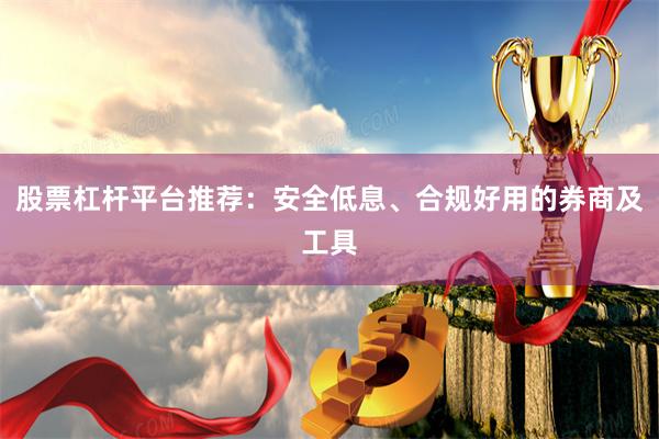 股票杠杆平台推荐：安全低息、合规好用的券商及工具