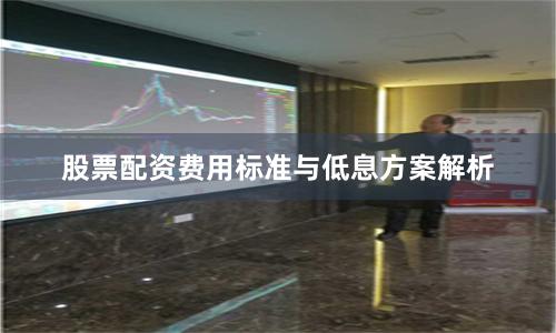 股票配资费用标准与低息方案解析