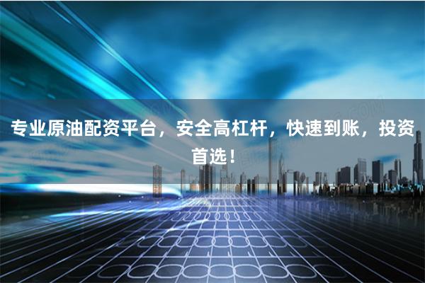 专业原油配资平台，安全高杠杆，快速到账，投资首选！