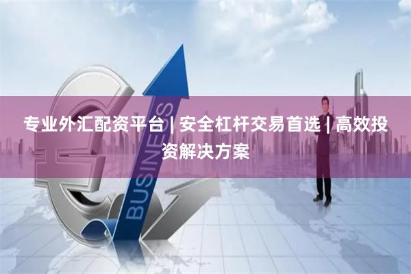 专业外汇配资平台 | 安全杠杆交易首选 | 高效投资解决方案
