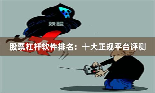 股票杠杆软件排名：十大正规平台评测