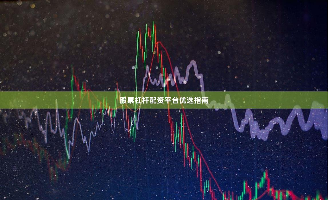 股票杠杆配资平台优选指南