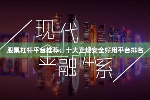 股票杠杆平台推荐：十大正规安全好用平台排名