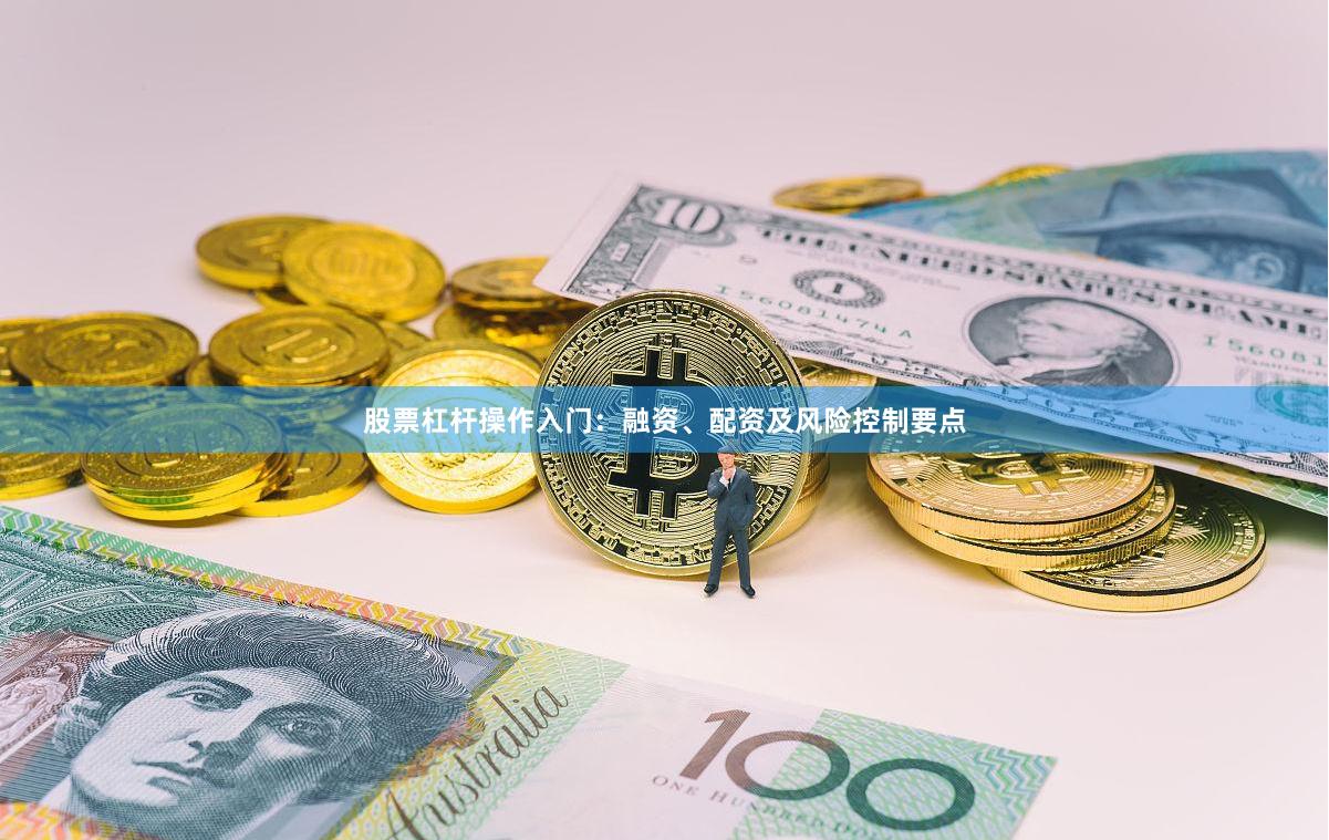 股票杠杆操作入门:融资、配资及风险控制要点