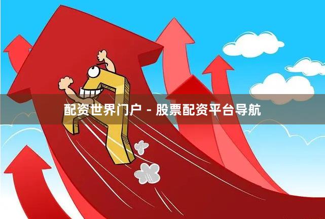 配资世界门户 - 股票配资平台导航