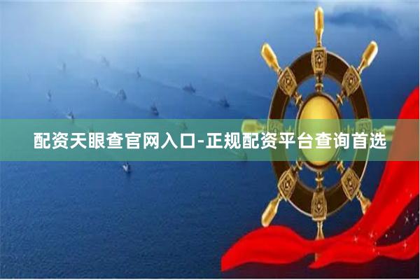 配资天眼查官网入口-正规配资平台查询首选