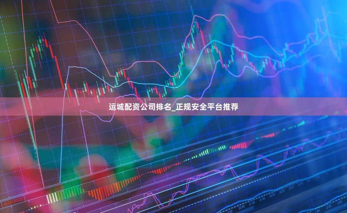 运城配资公司排名_正规安全平台推荐