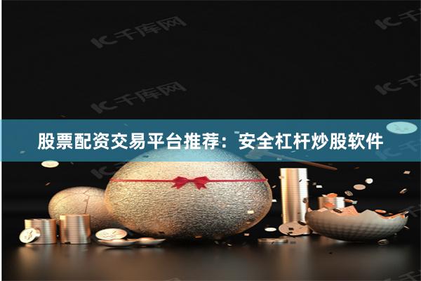 股票配资交易平台推荐：安全杠杆炒股软件