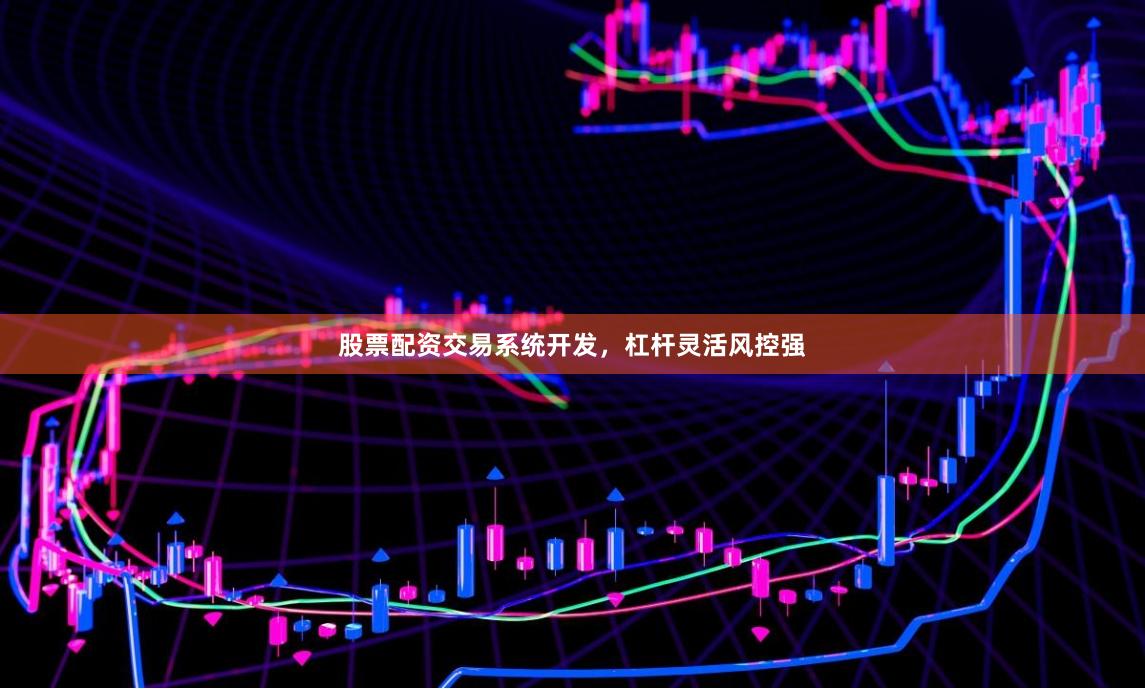 股票配资交易系统开发，杠杆灵活风控强