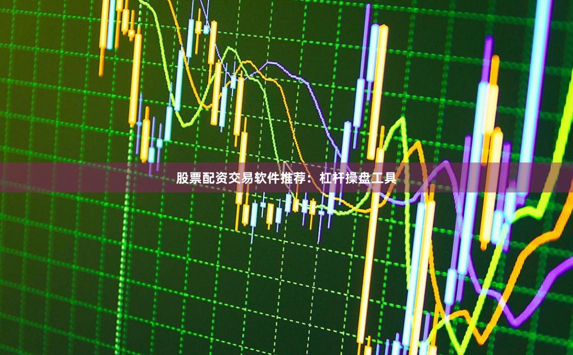 股票配资交易软件推荐：杠杆操盘工具