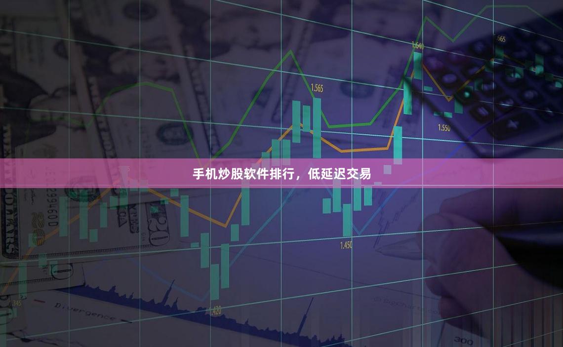 手机炒股软件排行，低延迟交易