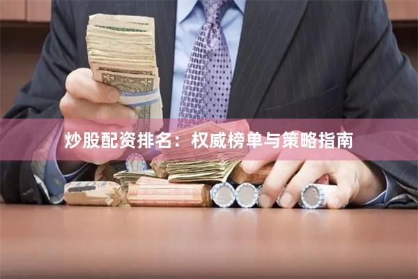 炒股配资排名：权威榜单与策略指南