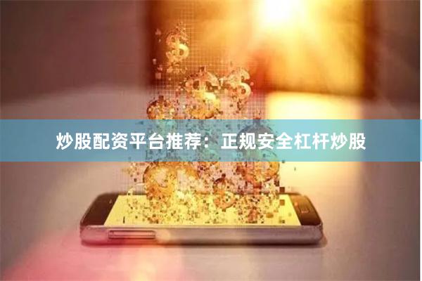 炒股配资平台推荐:正规安全杠杆炒股
