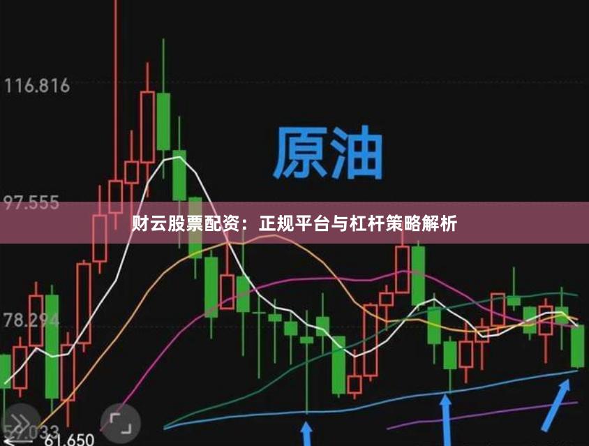 财云股票配资：正规平台与杠杆策略解析