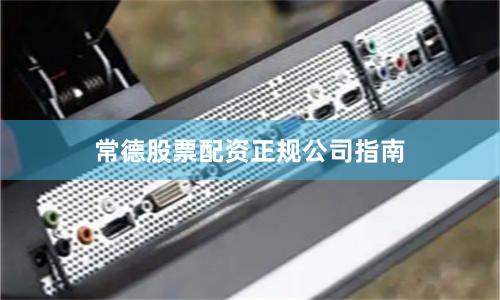 常德股票配资正规公司指南
