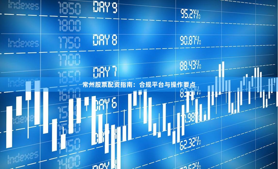 常州股票配资指南：合规平台与操作要点