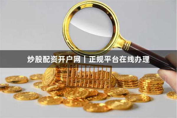 炒股配资开户网｜正规平台在线办理