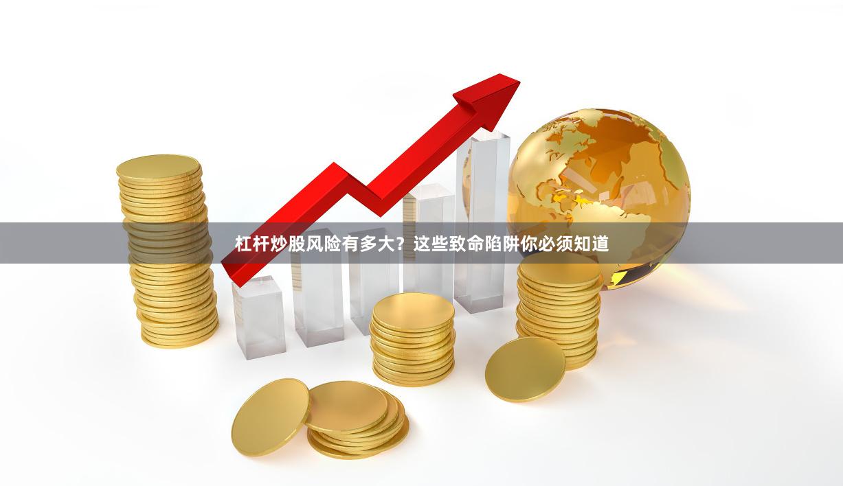 杠杆炒股风险有多大？这些致命陷阱你必须知道
