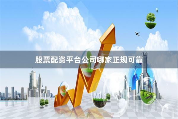 股票配资平台公司哪家正规可靠