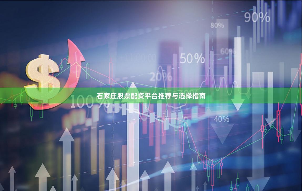 石家庄股票配资平台推荐与选择指南