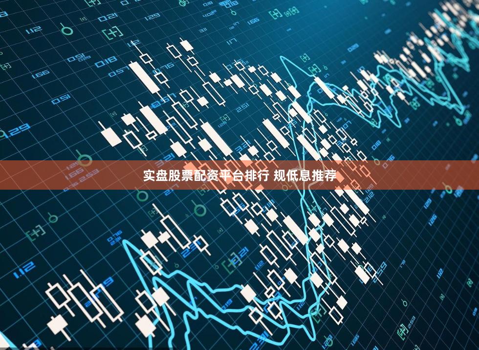 实盘股票配资平台排行 规低息推荐