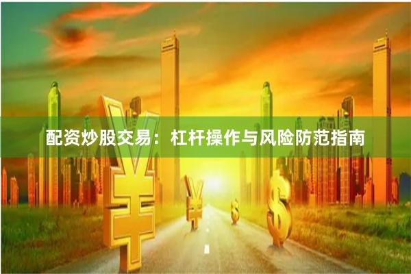 配资炒股交易：杠杆操作与风险防范指南